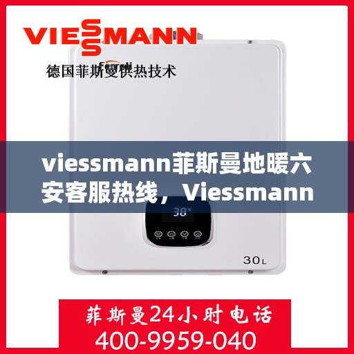 viessmann菲斯曼地暖六安客服热线，Viessmann菲斯曼地暖六安客服热线，专业温暖，一触即达