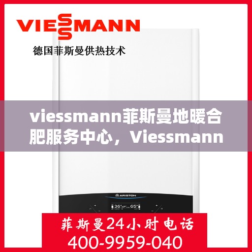 viessmann菲斯曼地暖合肥服务中心，Viessmann菲斯曼地暖合肥服务中心，专业温暖您的生活