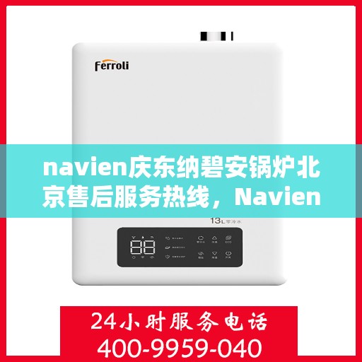 navien庆东纳碧安锅炉北京售后服务热线，Navien庆东纳碧安锅炉北京售后服务热线详解