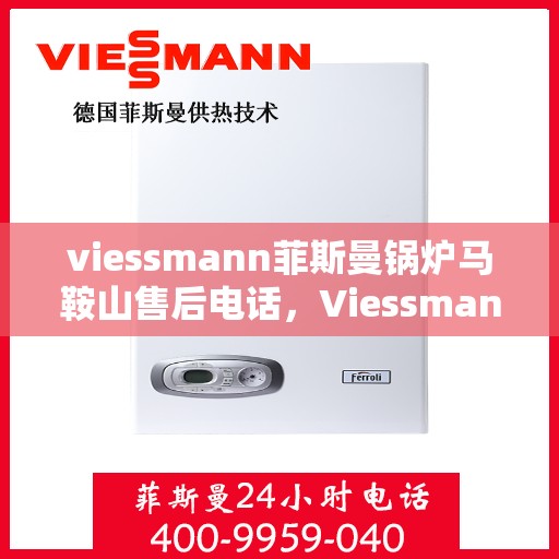 viessmann菲斯曼锅炉马鞍山售后电话，Viessmann菲斯曼锅炉马鞍山售后服务热线及电话全攻略