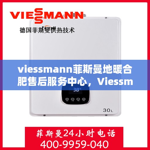 viessmann菲斯曼地暖合肥售后服务中心，Viessmann菲斯曼地暖合肥售后服务中心，专业维修，温暖您的生活
