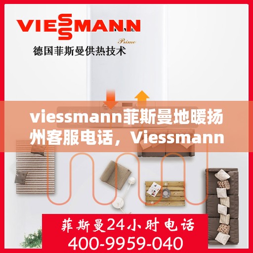 viessmann菲斯曼地暖扬州客服电话，Viessmann菲斯曼地暖扬州客服热线，专业解答，温暖您的生活