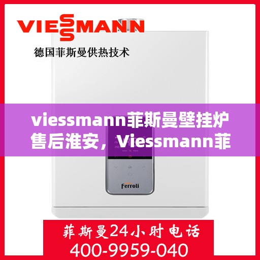 viessmann菲斯曼壁挂炉售后淮安，Viessmann菲斯曼壁挂炉淮安专业售后服务