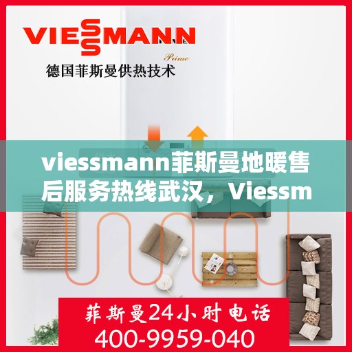 viessmann菲斯曼地暖售后服务热线武汉，Viessmann菲斯曼地暖武汉售后服务热线全解析
