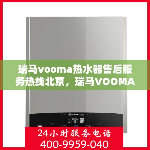 瑞马vooma热水器售后服务热线北京，瑞马VOOMA热水器北京售后服务热线及支持详情