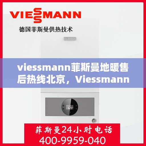 viessmann菲斯曼地暖售后热线北京，Viessmann菲斯曼地暖北京售后热线全解析