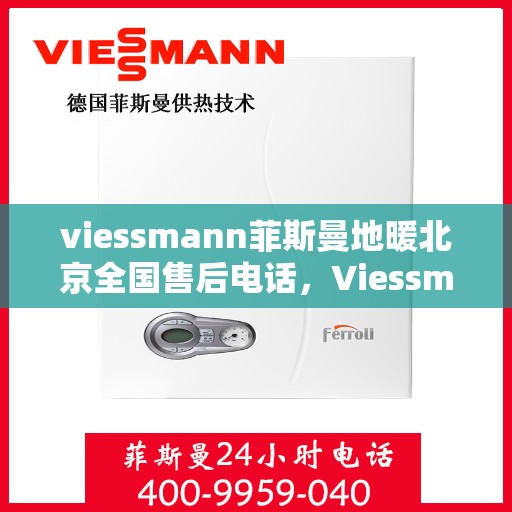 viessmann菲斯曼地暖北京全国售后电话，Viessmann菲斯曼地暖北京售后服务热线及全国售后电话汇总