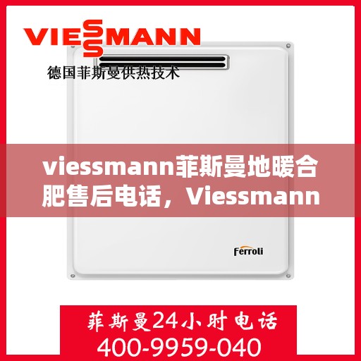 viessmann菲斯曼地暖合肥售后电话，Viessmann菲斯曼地暖合肥售后服务热线及联系方式