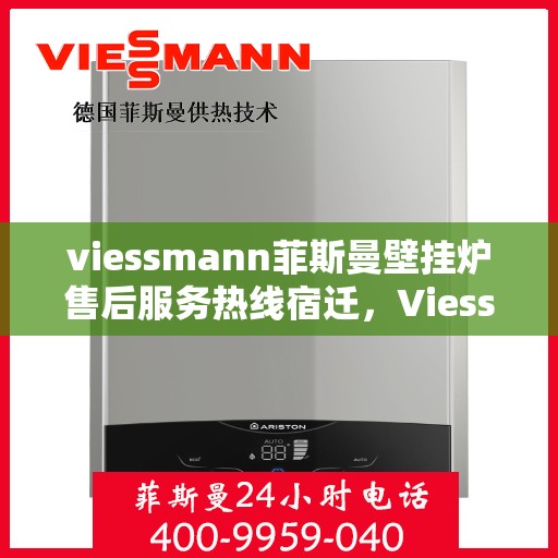 viessmann菲斯曼壁挂炉售后服务热线宿迁，Viessmann菲斯曼壁挂炉宿迁售后服务热线全解析