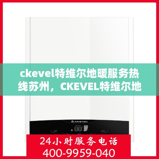 ckevel特维尔地暖服务热线苏州，CKEVEL特维尔地暖苏州服务热线，专业品质，温暖您的生活
