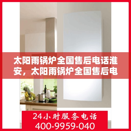 太阳雨锅炉全国售后电话淮安，太阳雨锅炉全国售后电话在淮安，专业服务，贴心保障