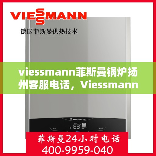 viessmann菲斯曼锅炉扬州客服电话，Viessmann菲斯曼锅炉扬州客服热线及联系方式