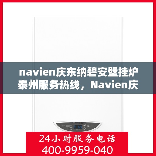 navien庆东纳碧安壁挂炉泰州服务热线，Navien庆东纳碧安壁挂炉泰州服务热线，专业团队为您提供全方位支持与解决方案