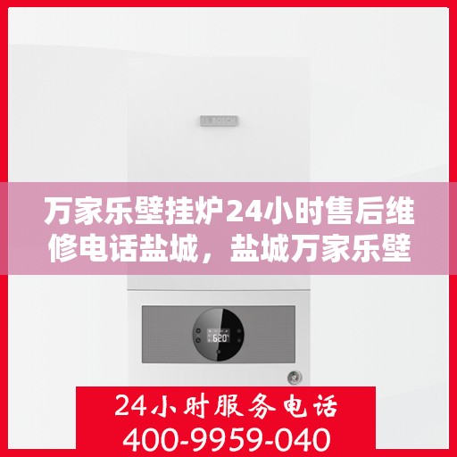 万家乐壁挂炉24小时售后维修电话盐城，盐城万家乐壁挂炉全天候售后维修服务热线