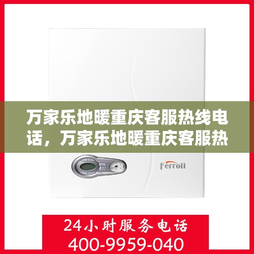 万家乐地暖重庆客服热线电话，万家乐地暖重庆客服热线全解析，一站式服务，温暖您的生活