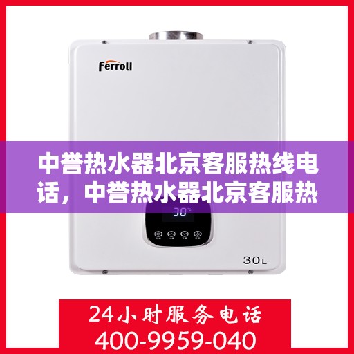 中誉热水器北京客服热线电话，中誉热水器北京客服热线电话——专业解答，贴心服务
