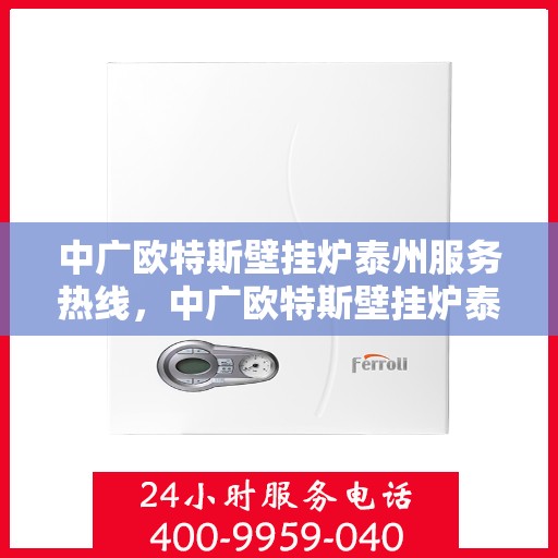 中广欧特斯壁挂炉泰州服务热线，中广欧特斯壁挂炉泰州服务热线，专业团队为您提供贴心服务