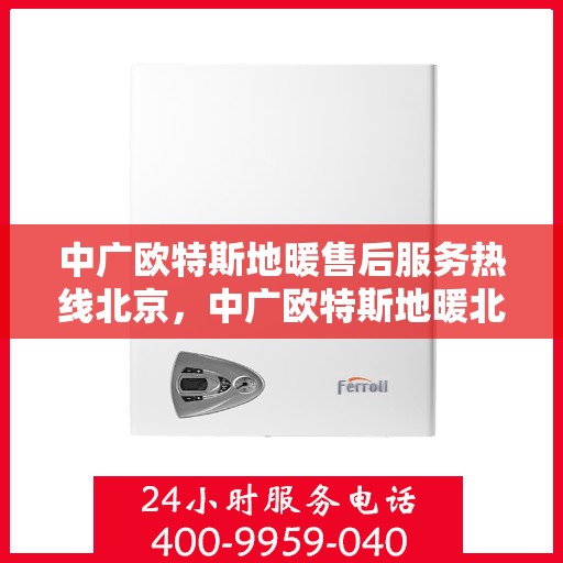 中广欧特斯地暖售后服务热线北京，中广欧特斯地暖北京售后服务热线全攻略