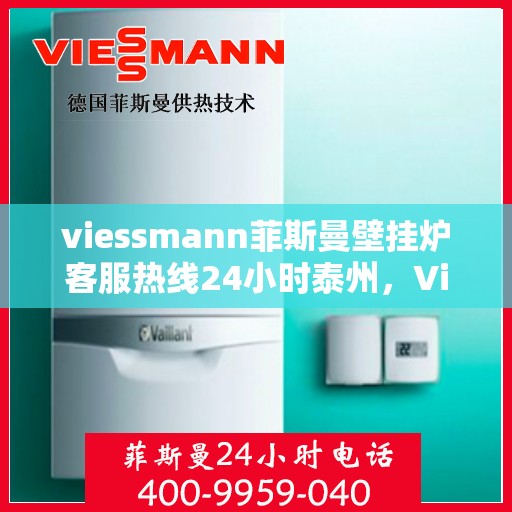 viessmann菲斯曼壁挂炉客服热线24小时泰州，Viessmann菲斯曼壁挂炉泰州24小时客服热线全面服务