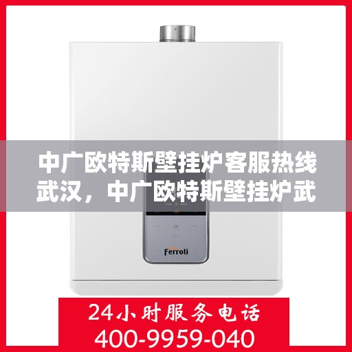 中广欧特斯壁挂炉客服热线武汉，中广欧特斯壁挂炉武汉客服热线详解