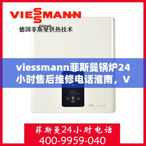 viessmann菲斯曼锅炉24小时售后维修电话淮南，Viessmann菲斯曼锅炉淮南售后维修热线全天候服务，专业快速响应