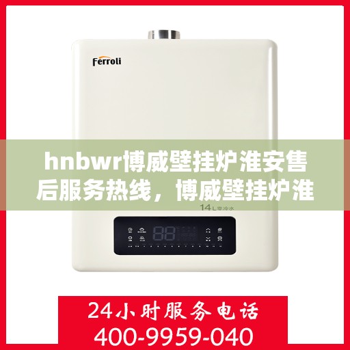 hnbwr博威壁挂炉淮安售后服务热线，博威壁挂炉淮安售后服务热线，专业团队为您提供贴心服务
