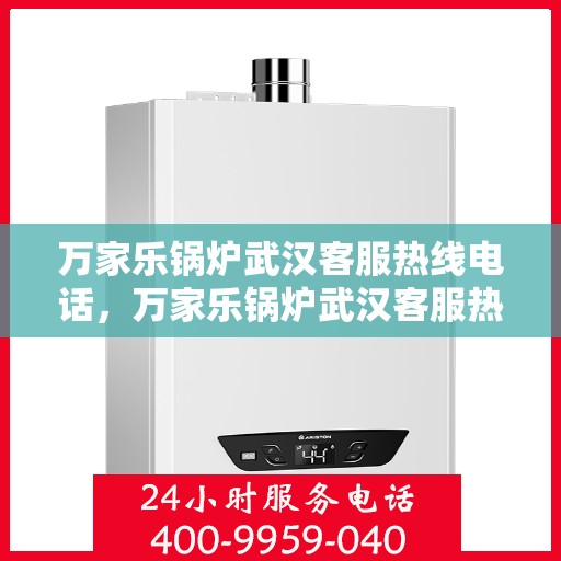 万家乐锅炉武汉客服热线电话，万家乐锅炉武汉客服热线全解析，专业解答，贴心服务！