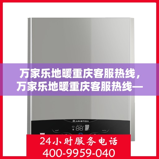 万家乐地暖重庆客服热线，万家乐地暖重庆客服热线——专业解答，温暖您的生活