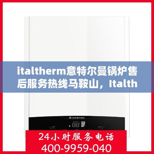 italtherm意特尔曼锅炉售后服务热线马鞍山，Italtherm意特尔曼锅炉马鞍山售后服务热线全攻略