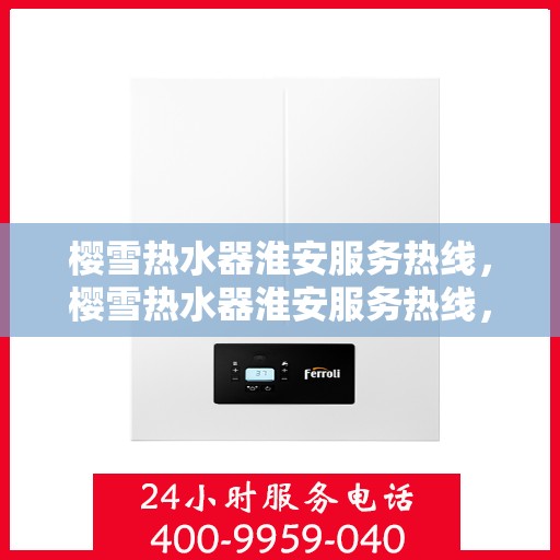 樱雪热水器淮安服务热线，樱雪热水器淮安服务热线，专业维修与售后支持