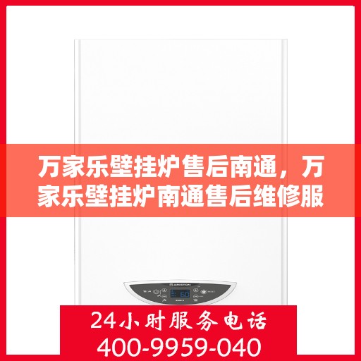 万家乐壁挂炉售后南通，万家乐壁挂炉南通售后维修服务解析