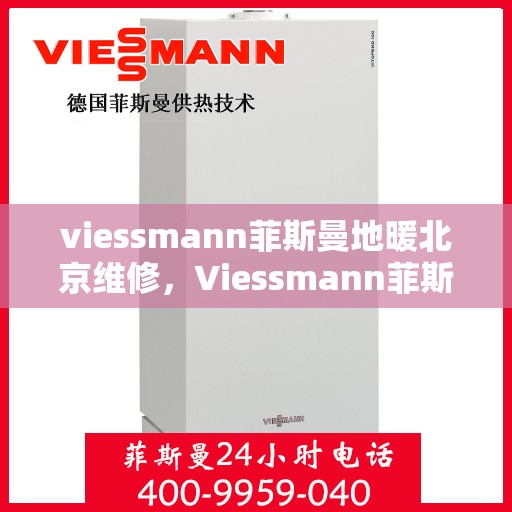 viessmann菲斯曼地暖北京维修，Viessmann菲斯曼地暖北京专业维修服务