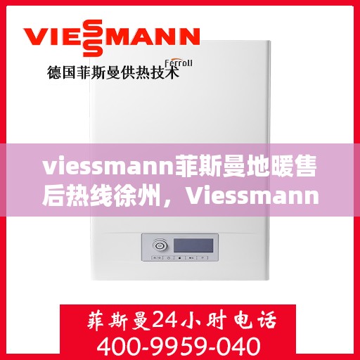 viessmann菲斯曼地暖售后热线徐州，Viessmann菲斯曼地暖徐州售后热线及服务一览