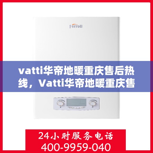vatti华帝地暖重庆售后热线，Vatti华帝地暖重庆售后热线，专业服务，温暖您的冬季生活