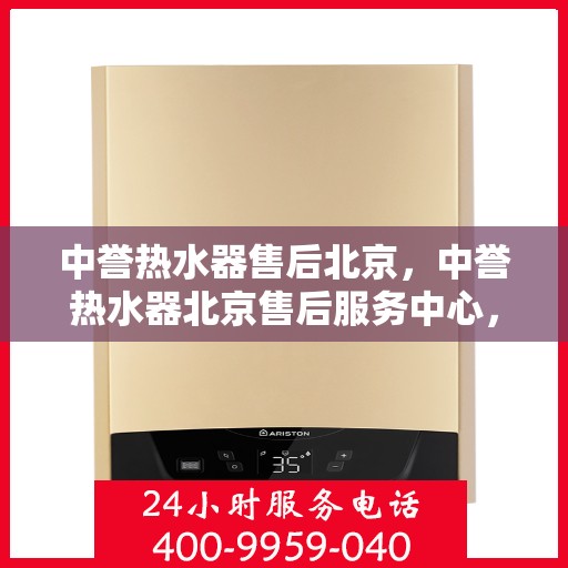 中誉热水器售后北京，中誉热水器北京售后服务中心，专业维修与贴心服务