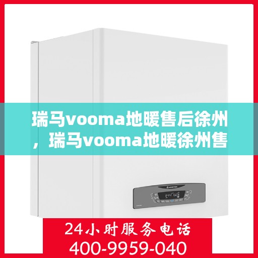 瑞马vooma地暖售后徐州，瑞马vooma地暖徐州售后服务中心，专业品质，贴心服务