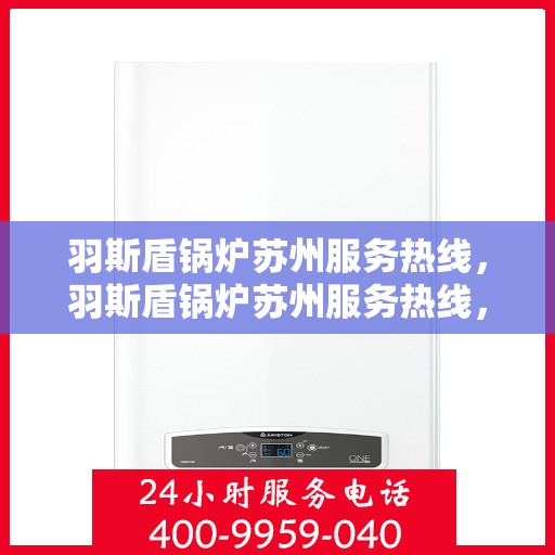 羽斯盾锅炉苏州服务热线，羽斯盾锅炉苏州服务热线，专业团队，贴心服务
