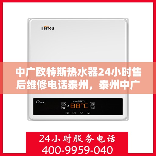 中广欧特斯热水器24小时售后维修电话泰州，泰州中广欧特斯热水器全天候售后维修服务热线