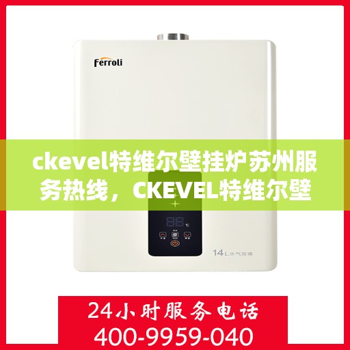 ckevel特维尔壁挂炉苏州服务热线，CKEVEL特维尔壁挂炉苏州服务热线，专业品质，贴心服务