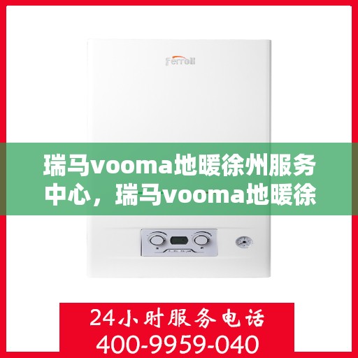 瑞马vooma地暖徐州服务中心，瑞马vooma地暖徐州服务中心，专业温暖你的家园