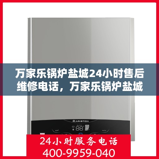万家乐锅炉盐城24小时售后维修电话，万家乐锅炉盐城全天候售后维修服务热线