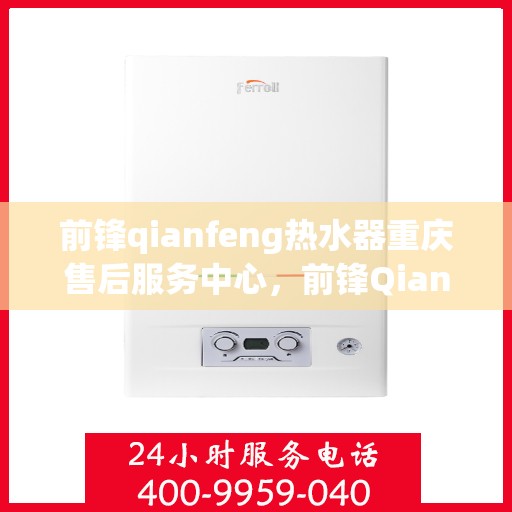 前锋qianfeng热水器重庆售后服务中心，前锋Qianfeng热水器重庆售后服务中心，专业维修与贴心服务