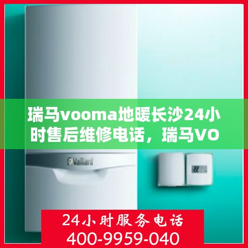 瑞马vooma地暖长沙24小时售后维修电话，瑞马VOOMA地暖长沙全天候售后维修服务热线