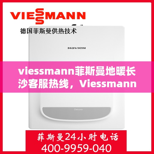 viessmann菲斯曼地暖长沙客服热线，Viessmann菲斯曼地暖长沙客服热线，专业温暖，一触即达