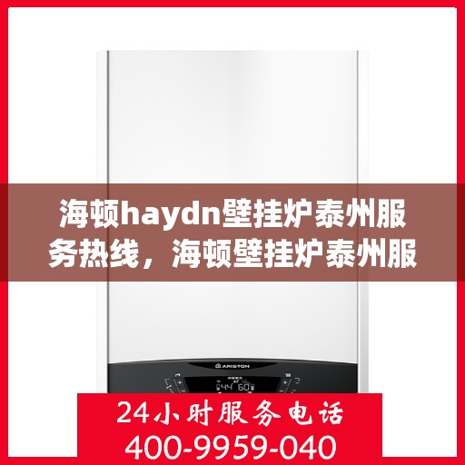 海顿haydn壁挂炉泰州服务热线，海顿壁挂炉泰州服务热线，专业团队，贴心服务