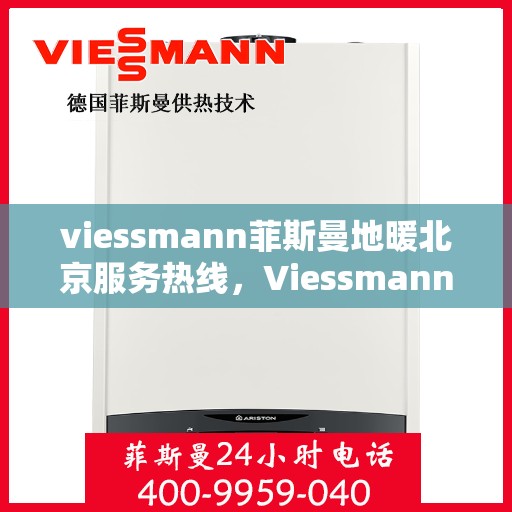 viessmann菲斯曼地暖北京服务热线，Viessmann菲斯曼地暖北京服务热线，专业解决您的温暖需求