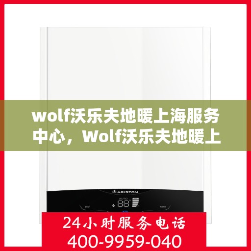 wolf沃乐夫地暖上海服务中心，Wolf沃乐夫地暖上海服务中心，专业温暖你的家园