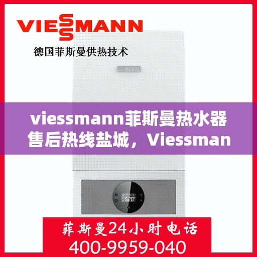 viessmann菲斯曼热水器售后热线盐城，Viessmann菲斯曼热水器盐城售后热线及服务一览