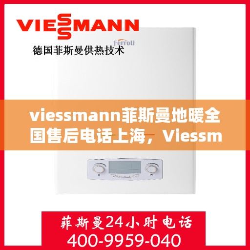 viessmann菲斯曼地暖全国售后电话上海，Viessmann菲斯曼地暖全国售后电话——上海地区专业维修服务热线