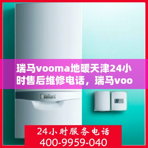 瑞马vooma地暖天津24小时售后维修电话，瑞马vooma地暖天津全天候售后维修服务热线
